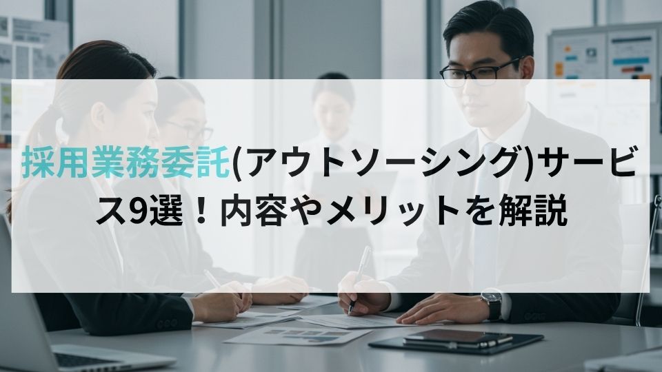 採用業務委託(アウトソーシング)サービス9選！内容やメリットを解説